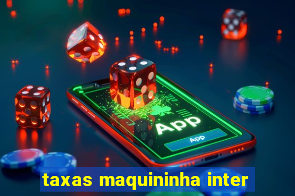 taxas maquininha inter